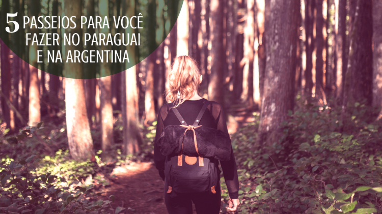 5 passeios que você precisa conhecer no Paraguai e na Argentina.