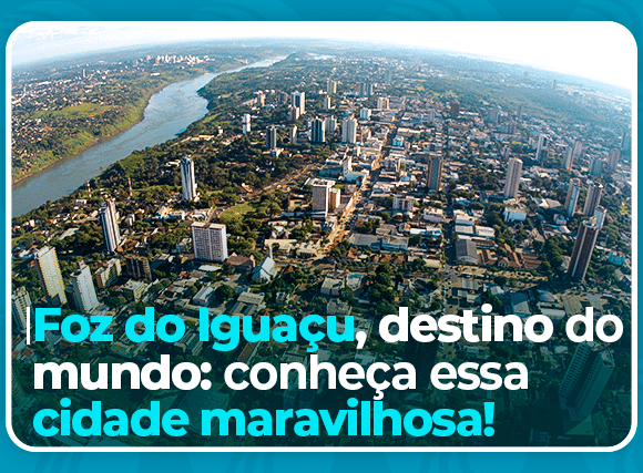 Foz do Iguaçu, destino do mundo: conheça essa cidade maravilhosa!