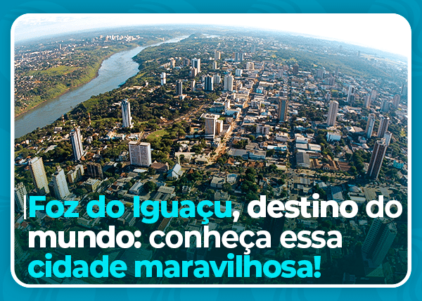 Foz do Iguaçu, destino do mundo: conheça essa cidade maravilhosa!