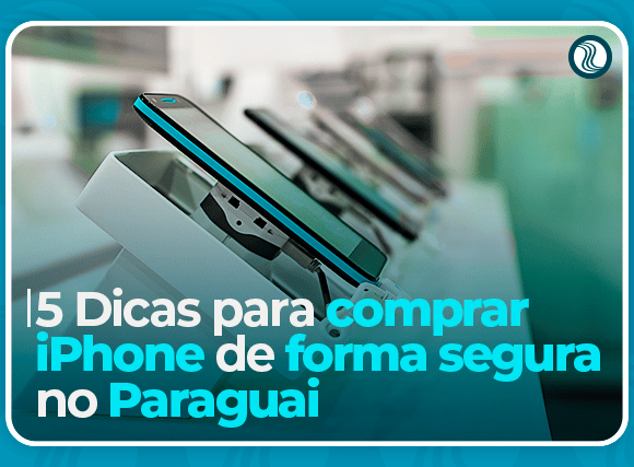 5 Dicas para comprar iPhone de forma segura no Paraguai