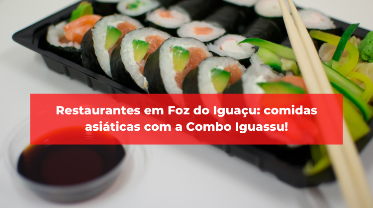 Restaurantes em Foz do Iguaçu: comidas asiáticas com a Combo Iguassu!