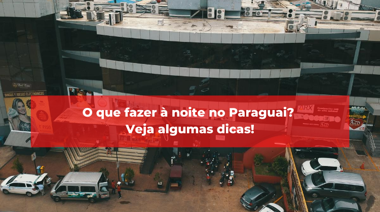 O que fazer à noite no Paraguai? Veja algumas dicas!