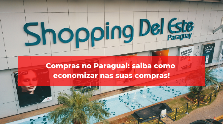 Compras no Paraguai: saiba como economizar nas suas compras!