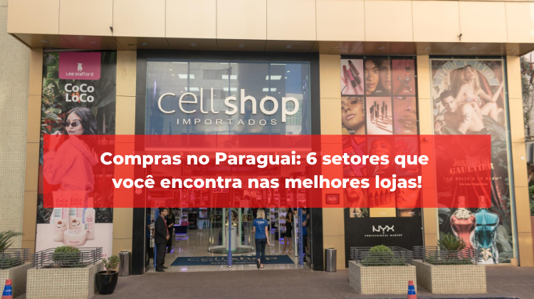 Compras no Paraguai: 6 setores que você encontra nas melhores lojas!